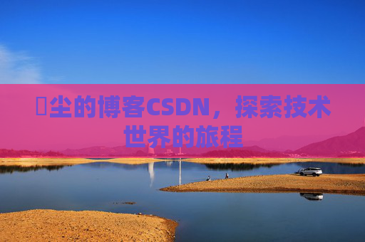 玦尘的博客CSDN，探索技术世界的旅程